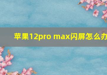 苹果12pro max闪屏怎么办